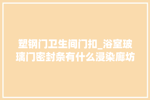 塑钢门卫生间门扣_浴室玻璃门密封条有什么浸染廊坊装修公司解答