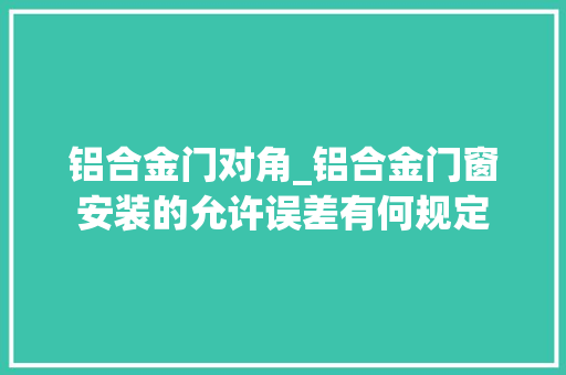铝合金门对角_铝合金门窗安装的允许误差有何规定