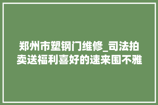 郑州市塑钢门维修_司法拍卖送福利喜好的速来围不雅观了