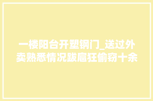 一楼阳台开塑钢门_送过外卖熟悉情况跋扈狂偷窃十余起