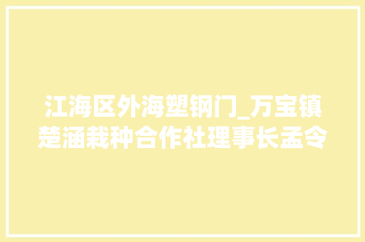 江海区外海塑钢门_万宝镇楚涵栽种合作社理事长孟令利创业带富的事迹