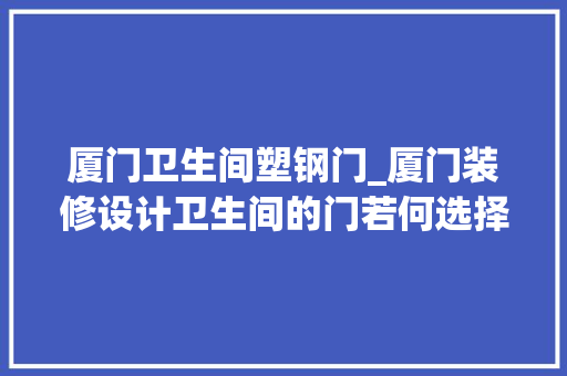 厦门卫生间塑钢门_厦门装修设计卫生间的门若何选择