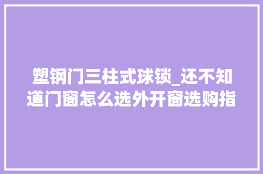塑钢门三柱式球锁_还不知道门窗怎么选外开窗选购指南篇