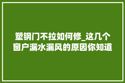 塑钢门不拉如何修_这几个窗户漏水漏风的原因你知道吗只需随手处理下就OK 滑动门