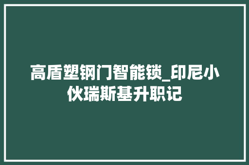 高盾塑钢门智能锁_印尼小伙瑞斯基升职记