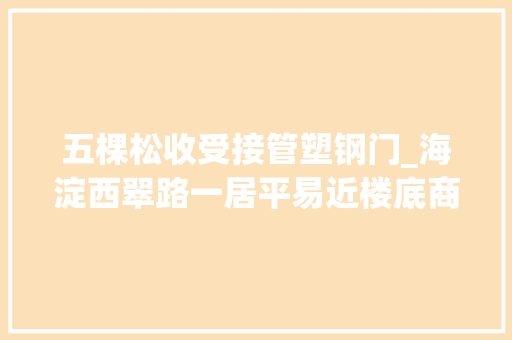 五棵松收受接管塑钢门_海淀西翠路一居平易近楼底商起火无人员伤亡