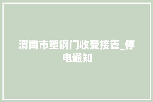 渭南市塑钢门收受接管_停电通知
