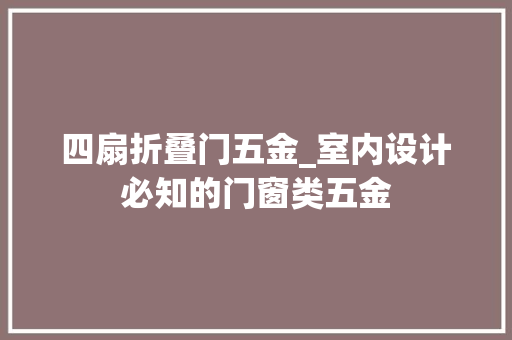 四扇折叠门五金_室内设计必知的门窗类五金