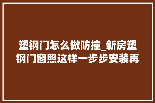 塑钢门怎么做防撞_新房塑钢门窗照这样一步步安装再也不担心会漏风漏雨太实用