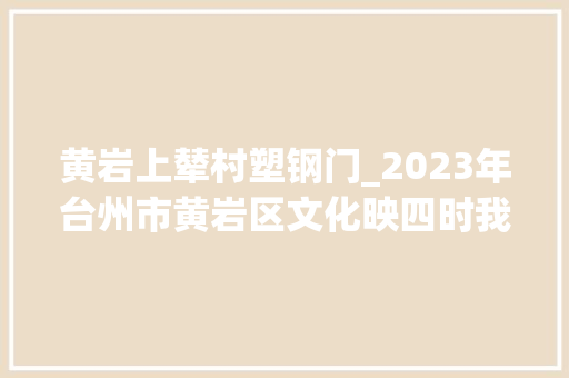 黄岩上辇村塑钢门_2023年台州市黄岩区文化映四时我要上村晚开锣