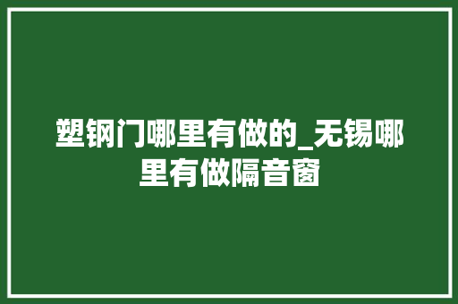 塑钢门哪里有做的_无锡哪里有做隔音窗