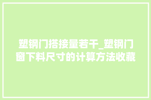 塑钢门搭接量若干_塑钢门窗下料尺寸的计算方法收藏了