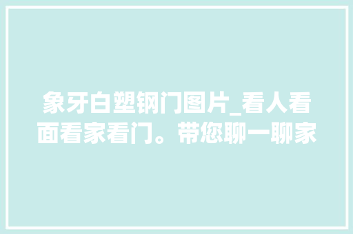 象牙白塑钢门图片_看人看面看家看门。带您聊一聊家装门的选择。
