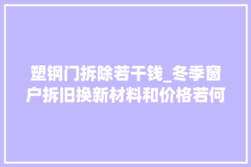 塑钢门拆除若干钱_冬季窗户拆旧换新材料和价格若何