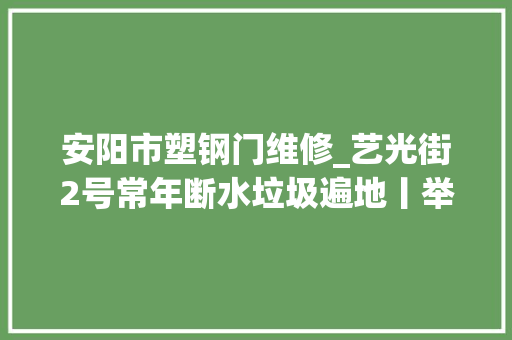 安阳市塑钢门维修_艺光街2号常年断水垃圾遍地丨举报36类闹苦处让陈年烂账见光去世