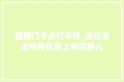 塑钢门卡点打不开_这位派出所所长身上有股劲儿