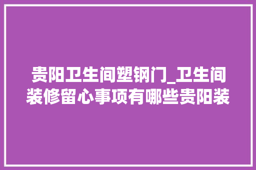 贵阳卫生间塑钢门_卫生间装修留心事项有哪些贵阳装修提醒你掌握装修细节