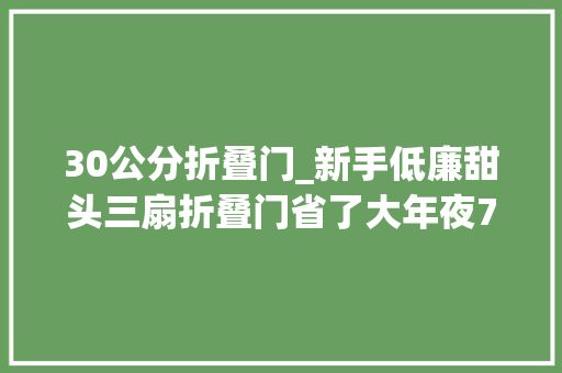 30公分折叠门_新手低廉甜头三扇折叠门省了大年夜700元施工现场实拍