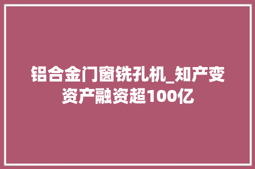 铝合金门窗铣孔机_知产变资产融资超100亿
