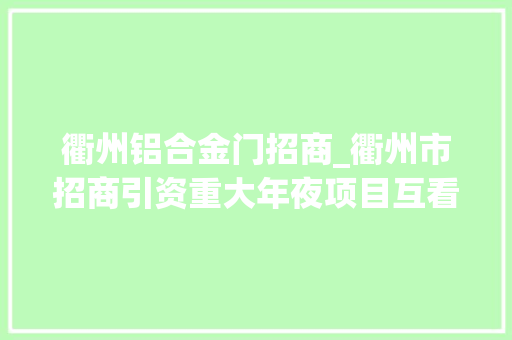 衢州铝合金门招商_衢州市招商引资重大年夜项目互看互比互学活动走进衢江