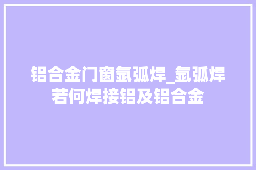 铝合金门窗氩弧焊_氩弧焊若何焊接铝及铝合金