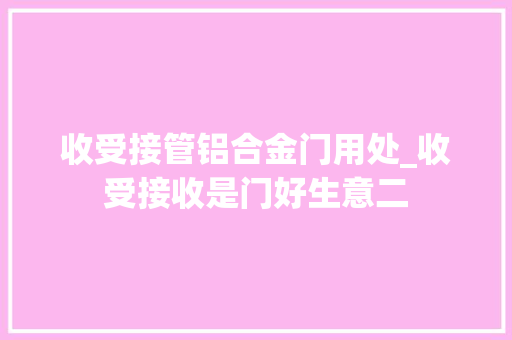 收受接管铝合金门用处_收受接收是门好生意二