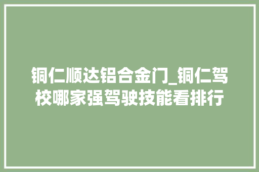 铜仁顺达铝合金门_铜仁驾校哪家强驾驶技能看排行