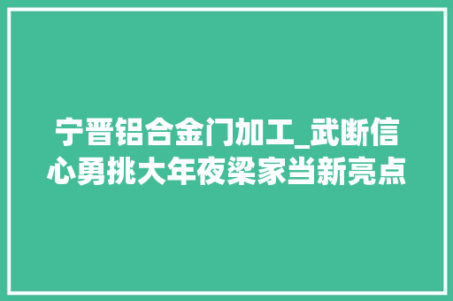 宁晋铝合金门加工_武断信心勇挑大年夜梁家当新亮点｜共享智造新模式赋能中小企业提质增效