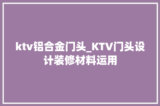 ktv铝合金门头_KTV门头设计装修材料运用