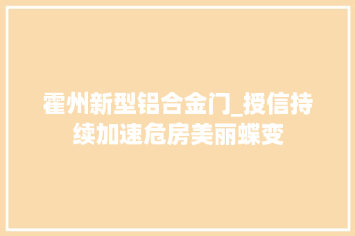霍州新型铝合金门_授信持续加速危房美丽蝶变