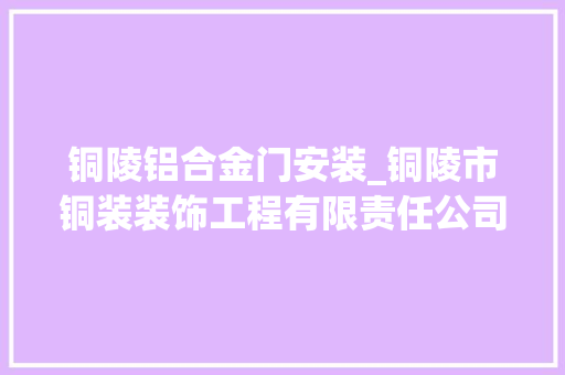 铜陵铝合金门安装_铜陵市铜装装饰工程有限责任公司主动召回部分铝合金窗