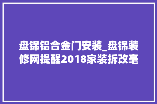 盘锦铝合金门安装_盘锦装修网提醒2018家装拆改毫不克不及碰的禁区