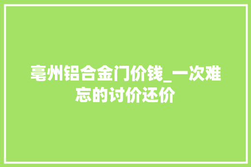 亳州铝合金门价钱_一次难忘的讨价还价