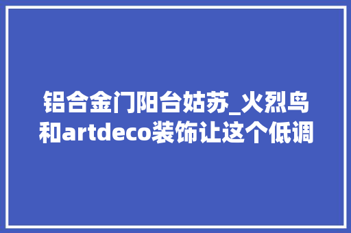 铝合金门阳台姑苏_火烈鸟和artdeco装饰让这个低调轻奢的家美得不一般