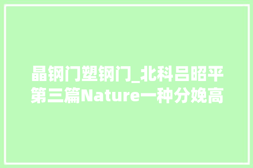 晶钢门塑钢门_北科吕昭平第三篇Nature一种分娩高强高塑钢简单纯真方法