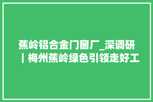 蕉岭铝合金门窗厂_深调研｜梅州蕉岭绿色引领走好工业转型进级之路
