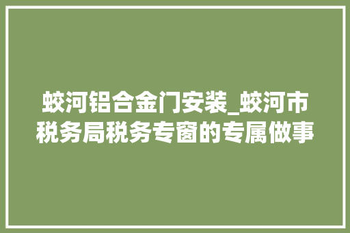 蛟河铝合金门安装_蛟河市税务局税务专窗的专属做事