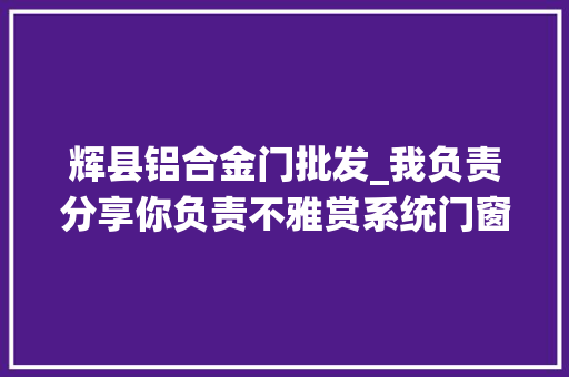 辉县铝合金门批发_我负责分享你负责不雅赏系统门窗