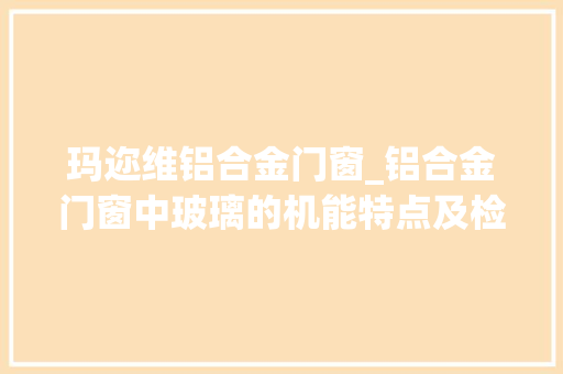 玛迩维铝合金门窗_铝合金门窗中玻璃的机能特点及检测方法