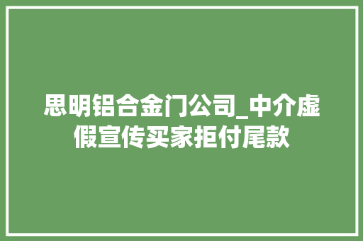 思明铝合金门公司_中介虚假宣传买家拒付尾款