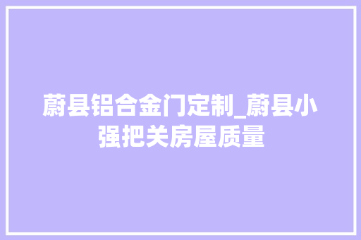 蔚县铝合金门定制_蔚县小强把关房屋质量