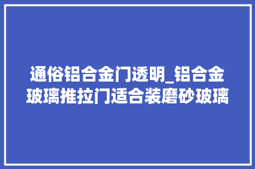 通俗铝合金门透明_铝合金玻璃推拉门适合装磨砂玻璃照样透明玻璃
