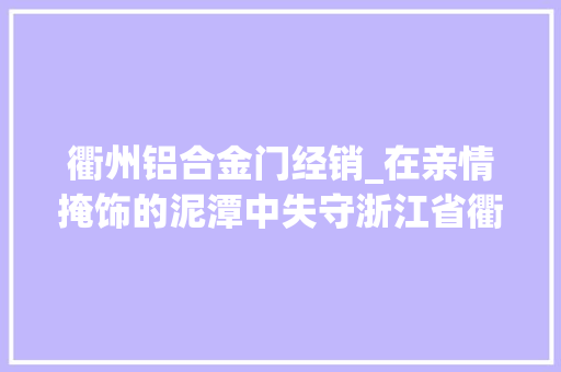 衢州铝合金门经销_在亲情掩饰的泥潭中失守浙江省衢州市柯城区原区长方庆建严重违纪违法案剖析