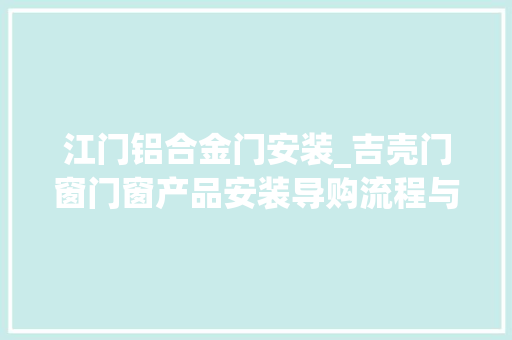 江门铝合金门安装_吉壳门窗门窗产品安装导购流程与说明