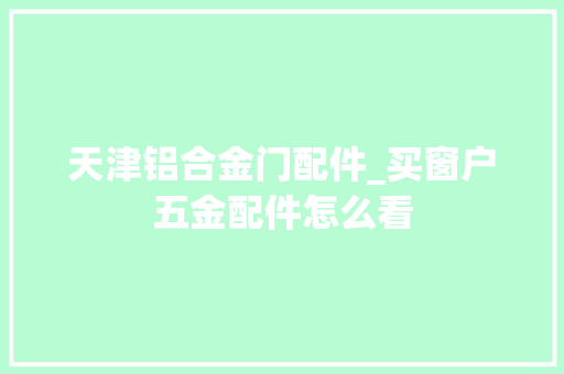 天津铝合金门配件_买窗户五金配件怎么看