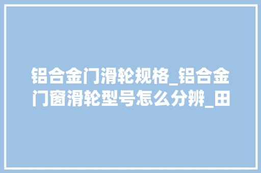 铝合金门滑轮规格_铝合金门窗滑轮型号怎么分辨_田边建筑五金