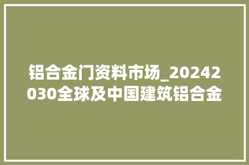 铝合金门资料市场_20242030全球及中国建筑铝合金型材行业成久远景与投资计策筹划