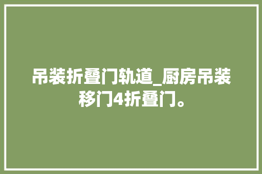 吊装折叠门轨道_厨房吊装移门4折叠门。