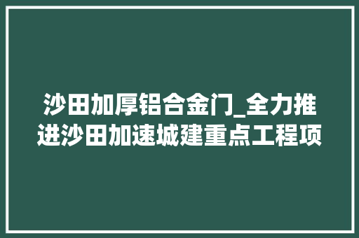 沙田加厚铝合金门_全力推进沙田加速城建重点工程项目培植