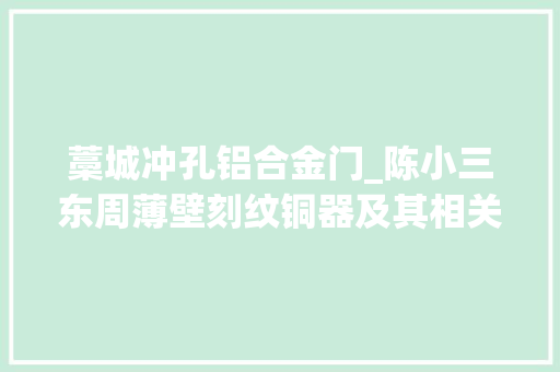 藁城冲孔铝合金门_陈小三东周薄壁刻纹铜器及其相关问题